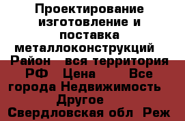 Проектирование,изготовление и поставка металлоконструкций › Район ­ вся территория РФ › Цена ­ 1 - Все города Недвижимость » Другое   . Свердловская обл.,Реж г.